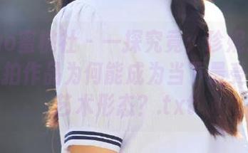 MiiTao蜜桃社 – 一探究竟：珍妮Jeane奶牛私拍作品为何能成为当下最受欢迎的艺术形态？.txt