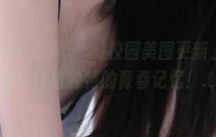 迷人的MyuA(뮤아)校园美图更新上线啦，带你体验独特的青春记忆！.txt