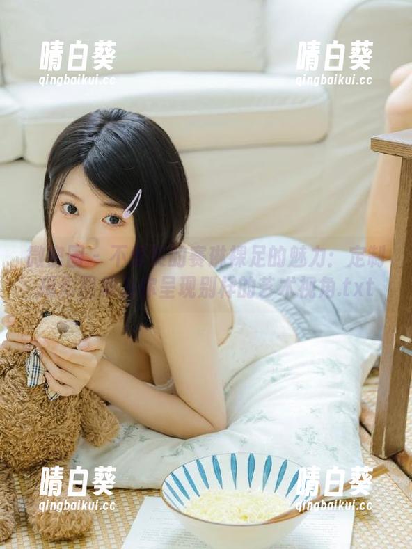 微密圈 - 不爱笑的赛琳裸足的魅力：定制摄影图集为你呈现别样的艺术视角.txt