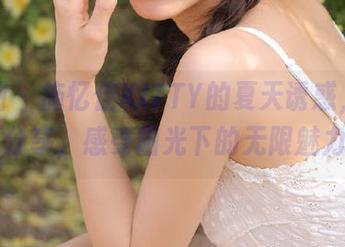 嗲囡囡 – 施忆佳KITTY的夏天诱惑，精选图集分享，感受阳光下的无限魅力.txt