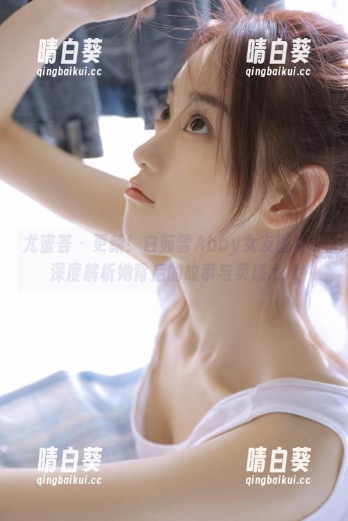 尤蜜荟 - 更新！白茹雪Abby女友图集，深度解析她背后的故事与灵感.txt