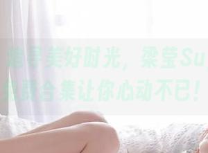 推女神 – 追寻美好时光，梁莹Sugar女孩写真免费合集让你心动不已！.txt