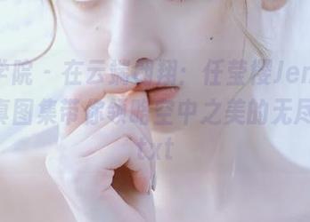 模范学院 – 在云端翱翔：任莹樱Jenny空姐写真图集带你领略空中之美的无尽想象.txt
