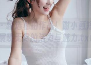 秀人网 – 精选私拍作品！谢小蒽短裤图包展现无尽的活力与魅力.txt