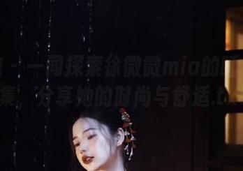 美媛馆 – 一同探索徐微微mia的睡衣写真集，分享她的时尚与舒适.txt